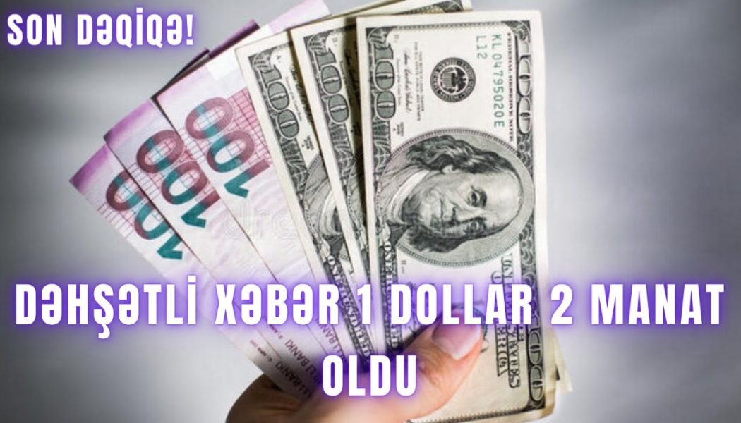 DƏHŞƏTLİ XƏBƏR 1 DOLLAR  2 MANAT OLDU