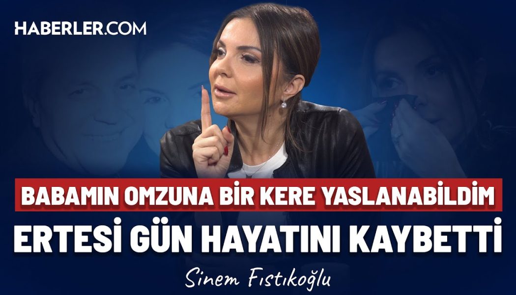 ‘’Babamla Bir Kere Daha Konuşabilsem ‘Keşke Baştan Başlayabilsek’ Derdim’’’ | Sinem Fıstıkoğlu